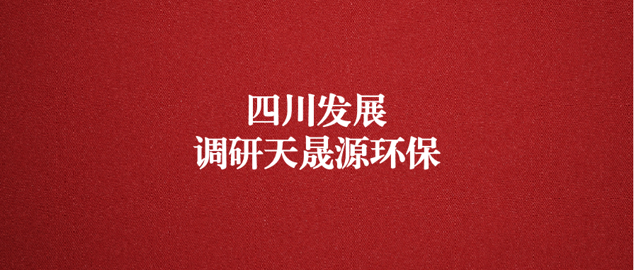 四川發(fā)展黨委委員、副總經(jīng)理郭勇調(diào)研天晟源環(huán)保