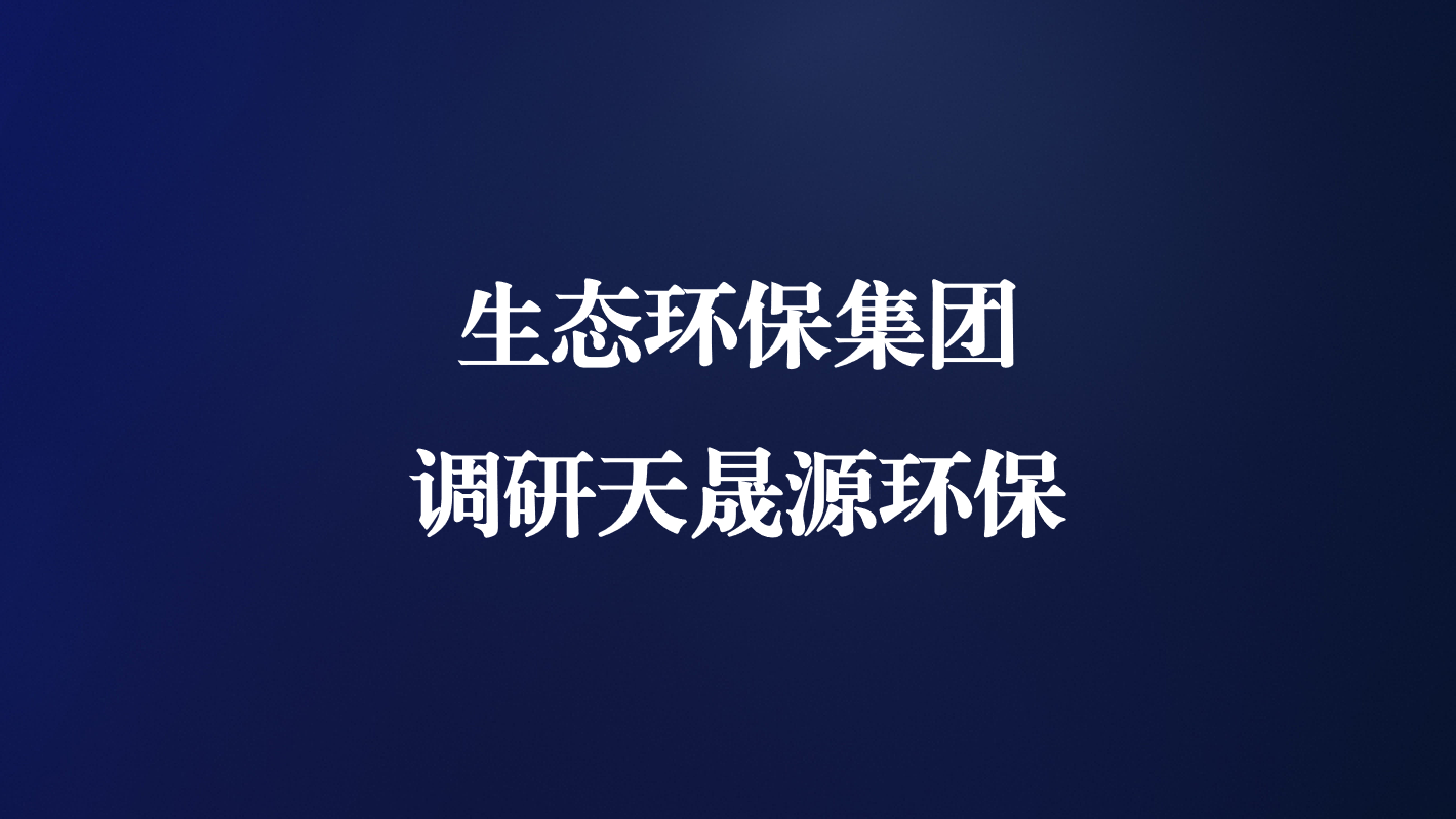 高度重視！生態(tài)環(huán)保集團(tuán)王亮總經(jīng)理調(diào)研天晟源環(huán)保