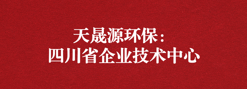 穩(wěn)抓技術(shù)重科研，砥礪奮進(jìn)爭(zhēng)上游——天晟源環(huán)保榮獲“四川省企業(yè)技術(shù)中心”認(rèn)定