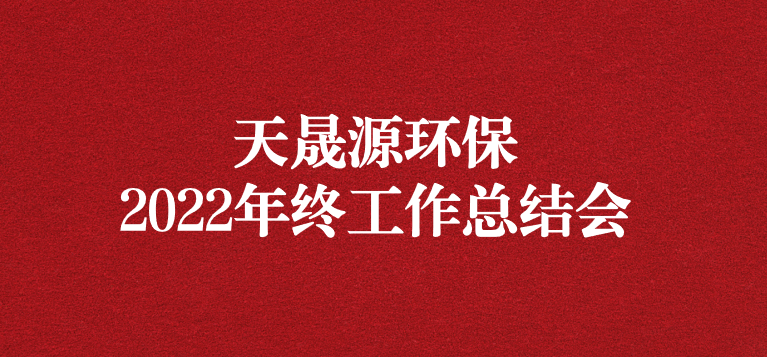 革故鼎新，勇毅前行——天晟源環(huán)保召開(kāi)2022年年終工作總結(jié)會(huì)