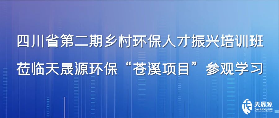 四川省第二期鄉(xiāng)村環(huán)保人才振興培訓(xùn)班蒞臨天晟源環(huán)?！吧n溪項(xiàng)目”參觀學(xué)習(xí)